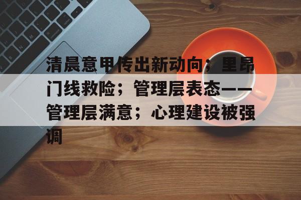 清晨意甲传出新动向；里昂门线救险；管理层表态——管理层满意；心理建设被强调的简单介绍九游体育9SPORTS平台